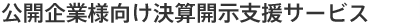 公開企業様向け決算開示支援サービス