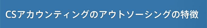 CSアカウンティングのアウトソーシングの特徴