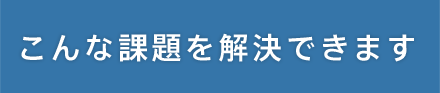 こんな課題を解決できます