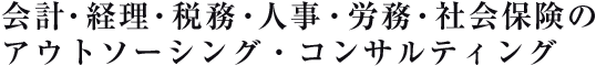 会計・経理・税務・人事・労務・社会保険のアウトソーシング・コンサルティング